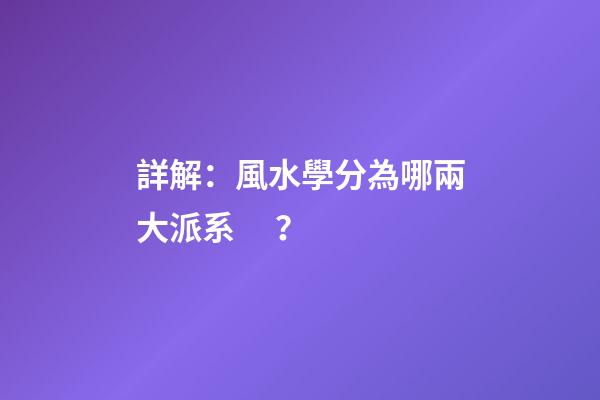 詳解：風水學分為哪兩大派系？